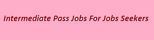 Intermediate Pass Jobs 2023 In Pakistan Government Private Sectors Apply Now